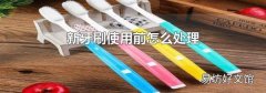 新牙刷使用前怎么处理