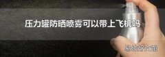 压力罐防晒喷雾可以带上飞机吗