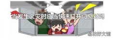当发生火灾时应当快速打开门窗对吗