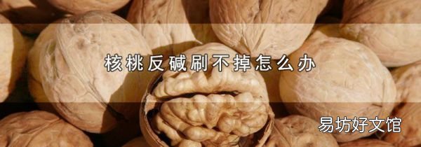 核桃反堿刷不掉怎么辦