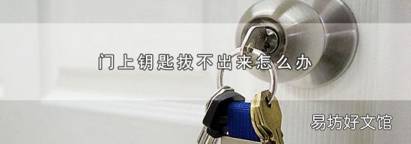 門上鑰匙拔不出來怎么辦