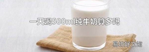 一天喝500ml纯牛奶算多吗
