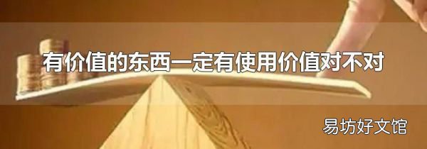 有價值的東西一定有使用價值對不對
