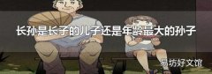 长孙是长子的儿子还是年龄最大的孙子