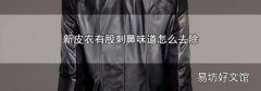 新皮衣有股刺鼻味道怎么去除