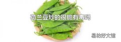 荷兰豆炒的很脆有毒吗