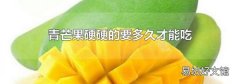 青芒果硬硬的要多久才能吃