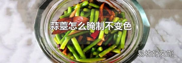 蒜薹怎么腌制不變色