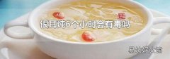 银耳炖6个小时会有毒吗