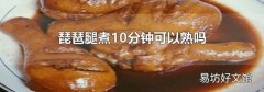 琵琶腿煮10分钟可以熟吗