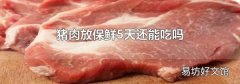 猪肉放保鲜5天还能吃吗