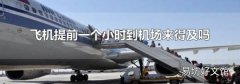 飞机提前一个小时到机场来得及吗