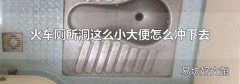 火车厕所洞这么小大便怎么冲下去