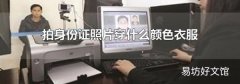 拍身份证照片穿什么颜色衣服