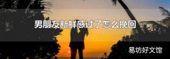 男朋友新鲜感过了怎么挽回