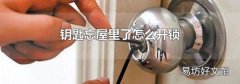 钥匙忘屋里了怎么开锁