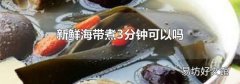 新鲜海带煮3分钟可以吗