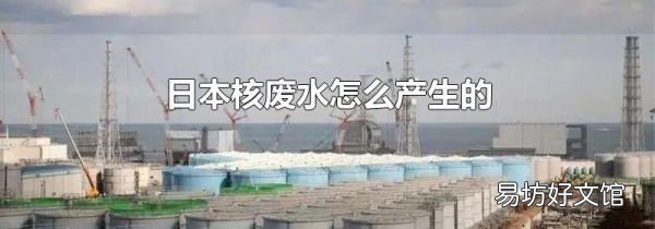 日本核废水怎么产生的