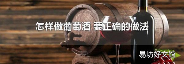 怎样做葡萄酒 要正确的做法