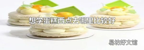 想学蛋糕西点去哪里比较好