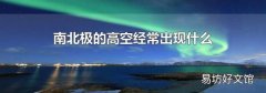 南北极的高空经常出现什么