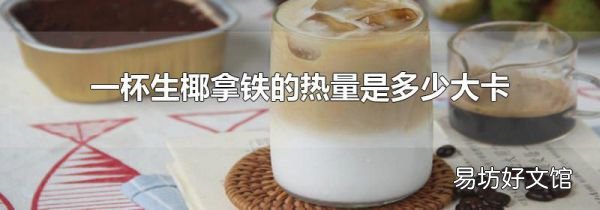 一杯生椰拿铁的热量是多少大卡