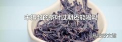 未拆封的茶叶过期还能喝吗
