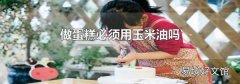 做蛋糕必须用玉米油吗