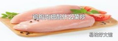 鸡胸肉搭配什么菜炒