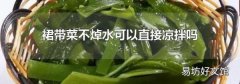 裙带菜不焯水可以直接凉拌吗