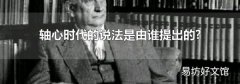 轴心时代的说法是由谁提出的?