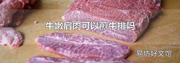 牛嫩肩肉可以煎牛排吗