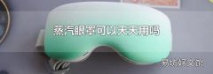 蒸汽眼罩可以天天用吗