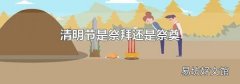 清明节是祭拜还是祭奠