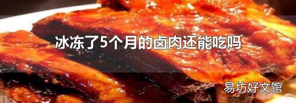 冰冻了5个月的卤肉还能吃吗