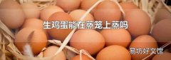 生鸡蛋能在蒸笼上蒸吗