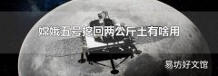 嫦娥五号挖回两公斤土有啥用