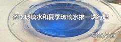 冬季玻璃水和夏季玻璃水掺一块行吗