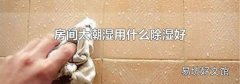房间太潮湿用什么除湿好
