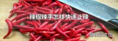 辣椒辣手怎样快速止辣