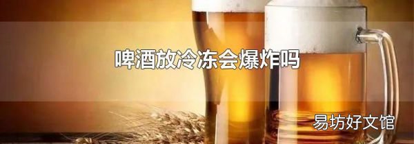 啤酒放冷冻会爆炸吗