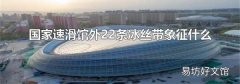 国家速滑馆外22条冰丝带象征什么