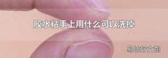 胶水粘手上用什么可以洗掉