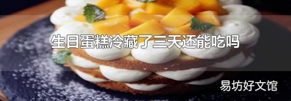 生日蛋糕冷藏了三天还能吃吗