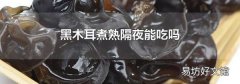 黑木耳煮熟隔夜能吃吗