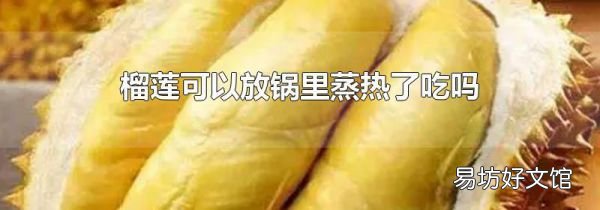 榴莲可以放锅里蒸热了吃吗