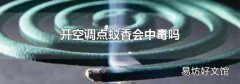 开空调点蚊香会中毒吗