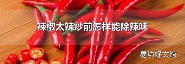 辣椒太辣炒前怎样能除辣味