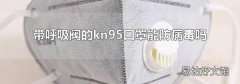 带呼吸阀的kn95口罩能防病毒吗