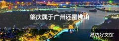 肇庆属于广州还是佛山